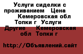 Услуги сиделки с проживанием › Цена ­ 10 000 - Кемеровская обл., Топки г. Услуги » Другие   . Кемеровская обл.,Топки г.